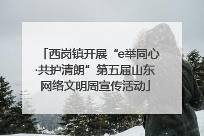 西岗镇开展“e举同心·共护清朗”第五届山东网络文明周宣传活动